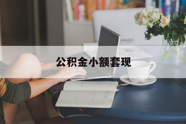 最新公积金小额套现方法分析(最方便真实的大理公积金合法套现方法)