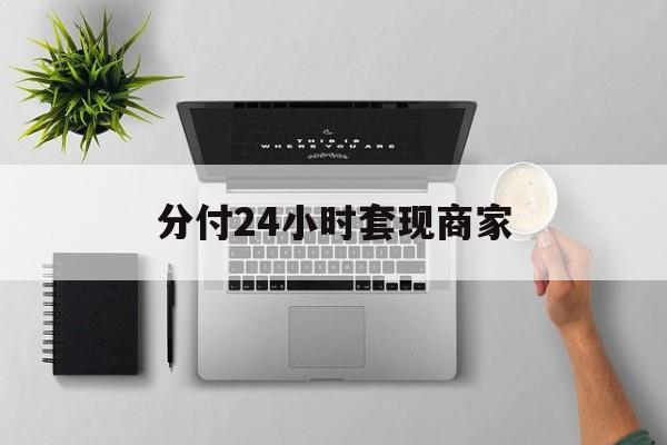 最新分付24小时套现商家方法分析(最方便真实的大理分付套出来需要手续费吗方法)