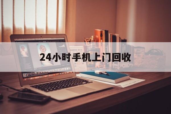 最新24小时手机上门回收方法分析(最方便真实的大理24小时手机上门回收电话方法)