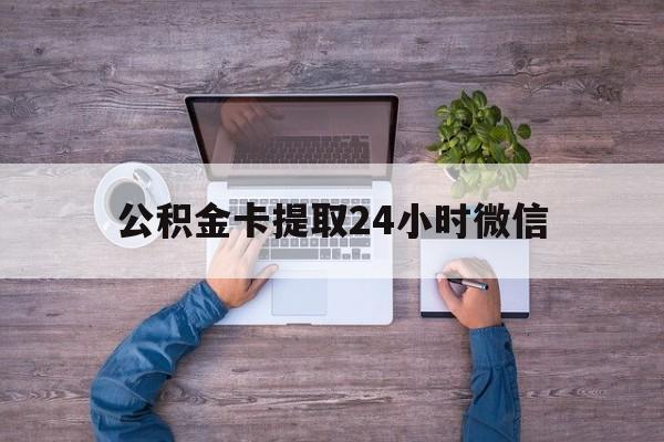 最新公积金卡提取24小时微信方法分析(最方便真实的大理公积金卡提取24小时微信怎么提取方法)