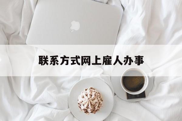 最新联系方式网上雇人办事方法分析(最方便真实的大理网上雇人花钱办事方法)