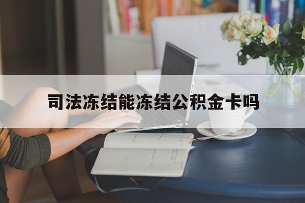 最新司法冻结能冻结公积金卡吗方法分析(最方便真实的大理法院冻结公积金账户,账户状态会显示什么方法)