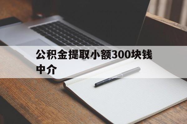 最新公积金提取小额300块钱中介方法分析(最方便真实的大理公积金提取中介收多少方法)