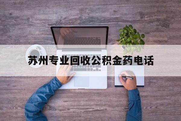 最新苏州专业回收公积金药电话方法分析(最方便真实的大理苏州公积金热线电话人工服务时间是多少方法)