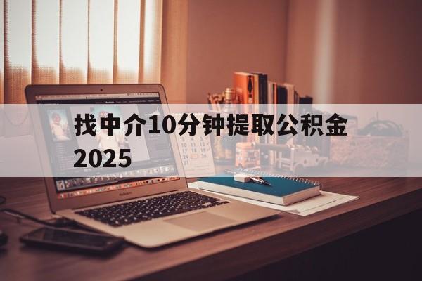 最新找中介10分钟提取公积金2025方法分析(最方便真实的大理正规中介提取公积金方法)