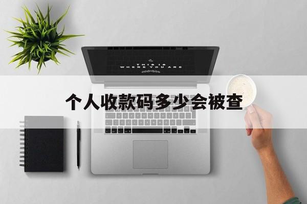 最新个人收款码多少会被查方法分析(最方便真实的大理个人收款码一天可以收多少方法)