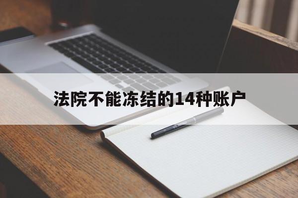 最新法院不能冻结的14种账户方法分析(最方便真实的大理法院不能冻结的14种账户有哪些方法)