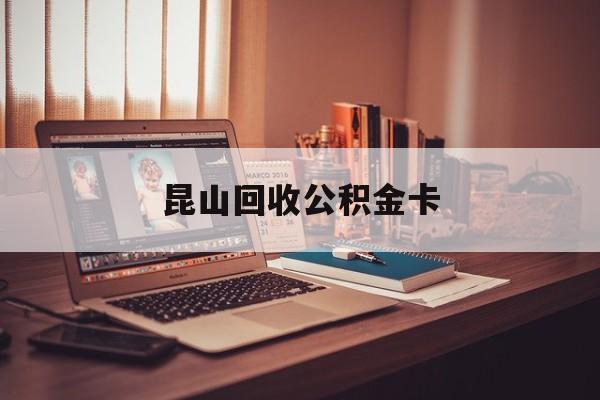 最新昆山回收公积金卡方法分析(最方便真实的大理昆山住房公积金卡在哪里补办方法)