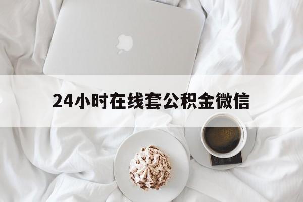 最新24小时在线套公积金微信方法分析(最方便真实的大理住房公积金微信怎么提取出来方法)