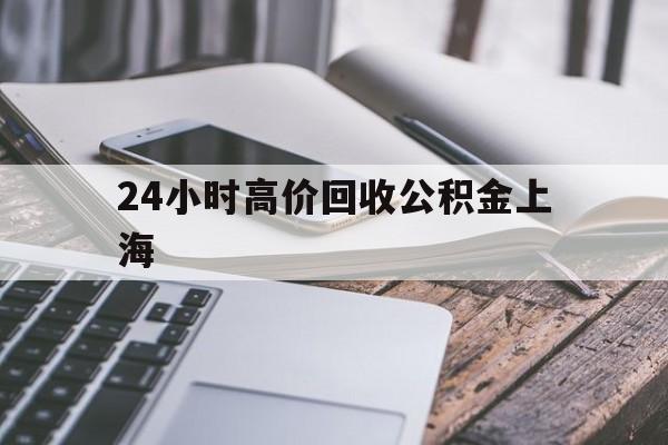 最新24小时高价回收公积金上海方法分析(最方便真实的大理上海公积金如何取出来方法)