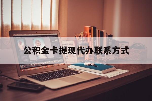 最新公积金卡提现代办联系方式方法分析(最方便真实的大理公积金提现去哪里办方法)