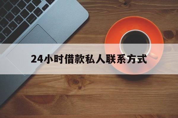 最新24小时借款私人联系方式方法分析(最方便真实的大理网上私人放款联系方式方法)