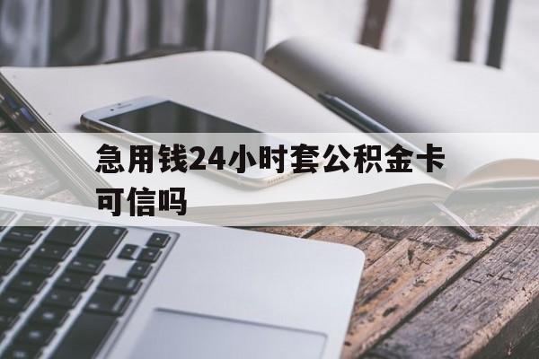 最新急用钱24小时套公积金卡可信吗方法分析(最方便真实的大理急用钱24小时套公积金卡可信吗安全吗方法)