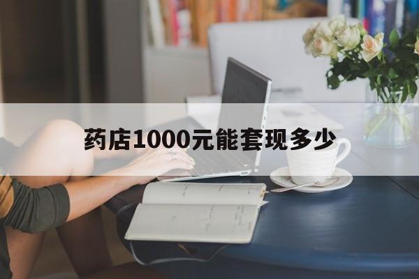最新药店1000元能套现多少方法分析(最方便真实的大理医保卡的钱转入微信余额方法)