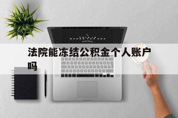 最新法院能冻结公积金个人账户吗方法分析(最方便真实的大理法院能否冻结公积金账户方法)