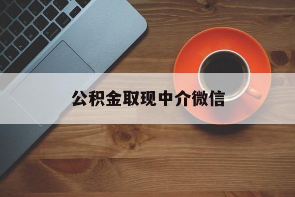 最新公积金取现中介微信方法分析(最方便真实的大理实在没钱了怎么提取公积金方法)