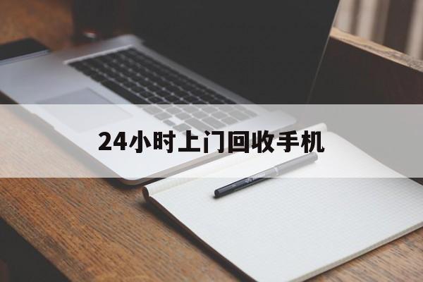 最新24小时上门回收手机方法分析(最方便真实的大理24小时上门回收手机个人方法)