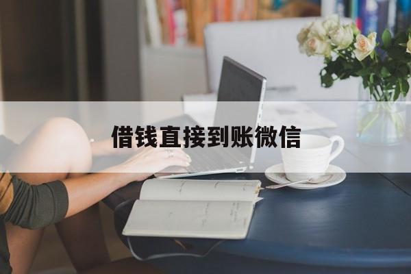 最新借钱直接到账微信方法分析(最方便真实的大理借钱直接到账微信可以吗方法)