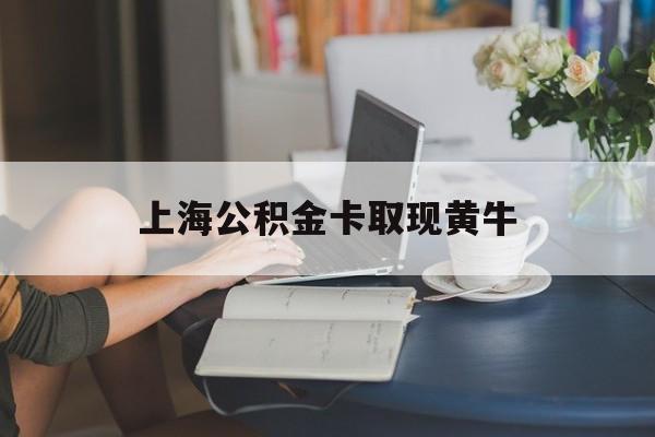 最新上海公积金卡取现黄牛方法分析(最方便真实的大理上海公积金取现方法方法)
