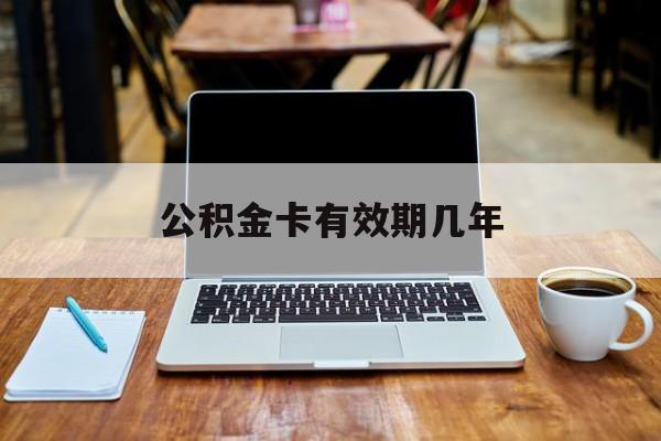 最新公积金卡有效期几年方法分析(最方便真实的大理公积金卡上的有效期限是什么意思方法)