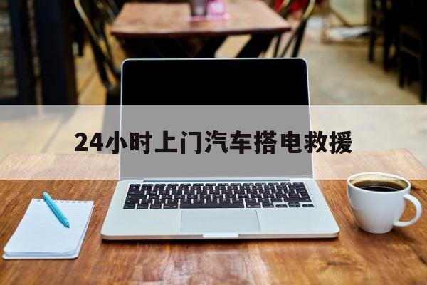 最新24小时上门汽车搭电救援方法分析(最方便真实的大理搭电救援电话方法)